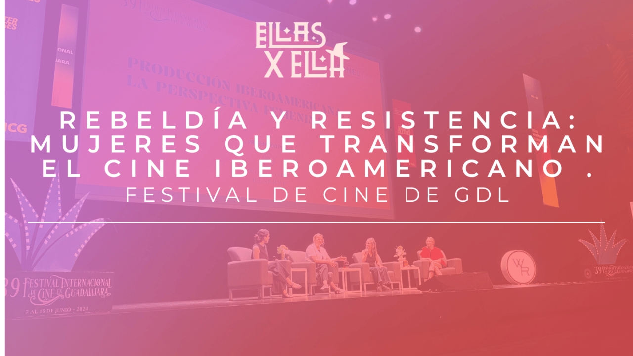 Rebeldía y Resistencia: Mujeres que Transforman el Cine Iberoamericano Festival de Cine de Gdl.