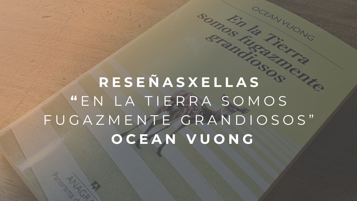 ReseñasxEllas: En la Tierra somos fugazmente grandiosos  por Ocean Vuong
